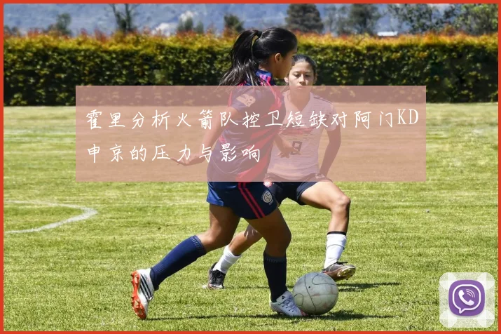 霍里分析火箭队控卫短缺对阿门KD申京的压力与影响