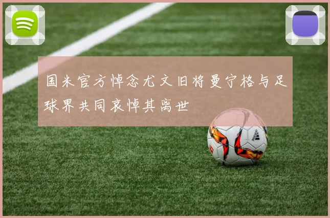 国米官方悼念尤文旧将曼宁格与足球界共同哀悼其离世