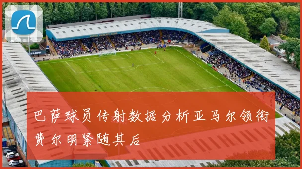 巴萨球员传射数据分析亚马尔领衔费尔明紧随其后