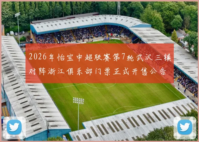 2026年怡宝中超联赛第7轮武汉三镇对阵浙江俱乐部门票正式开售公告