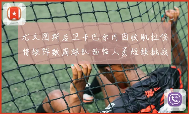 尤文图斯后卫卡巴尔内因收肌拉伤将缺阵数周球队面临人员短缺挑战