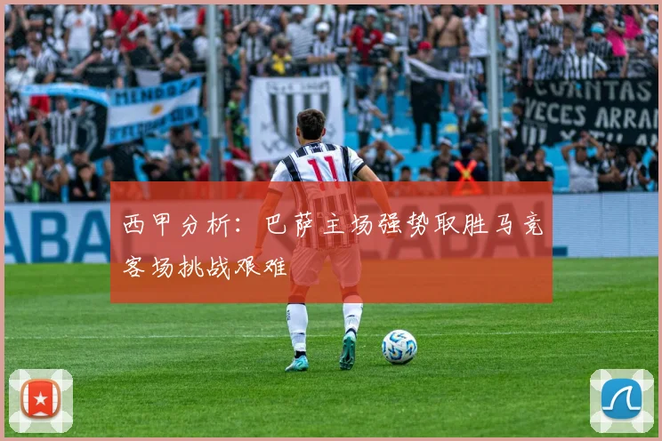 西甲分析：巴萨主场强势取胜马竞客场挑战艰难