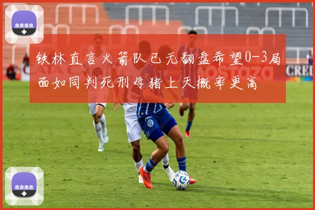 铁林直言火箭队已无翻盘希望0-3局面如同判死刑母猪上天概率更高
