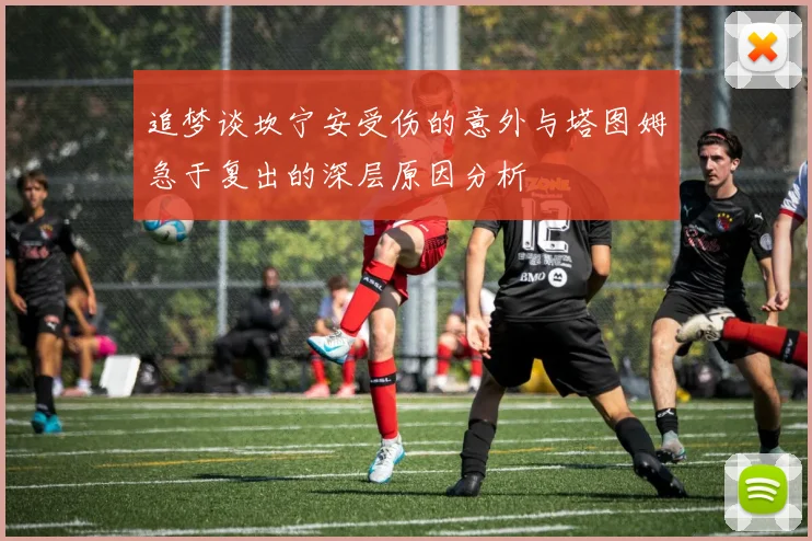 追梦谈坎宁安受伤的意外与塔图姆急于复出的深层原因分析