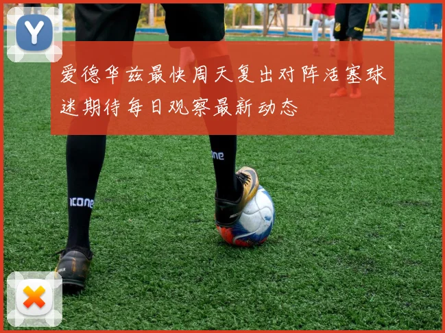 爱德华兹最快周天复出对阵活塞球迷期待每日观察最新动态