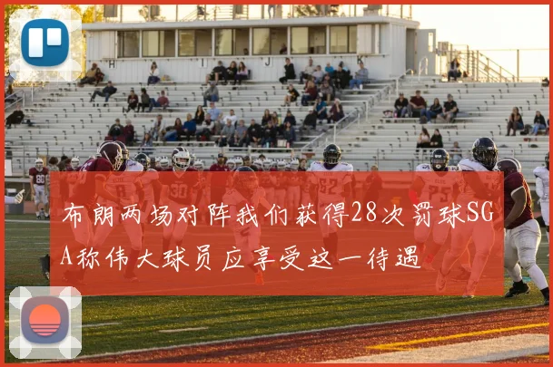 布朗两场对阵我们获得28次罚球SGA称伟大球员应享受这一待遇
