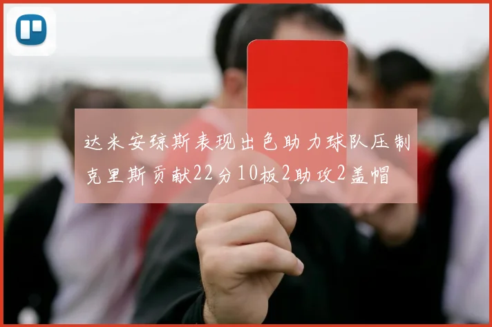 达米安琼斯表现出色助力球队压制克里斯贡献22分10板2助攻2盖帽