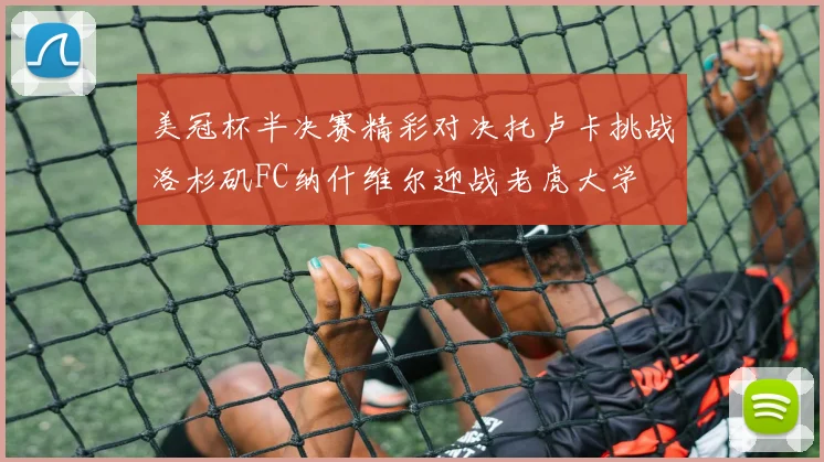 美冠杯半决赛精彩对决托卢卡挑战洛杉矶FC纳什维尔迎战老虎大学