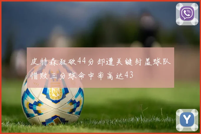 皮特森狂砍44分却遭关键封盖球队惜败三分球命中率高达43
