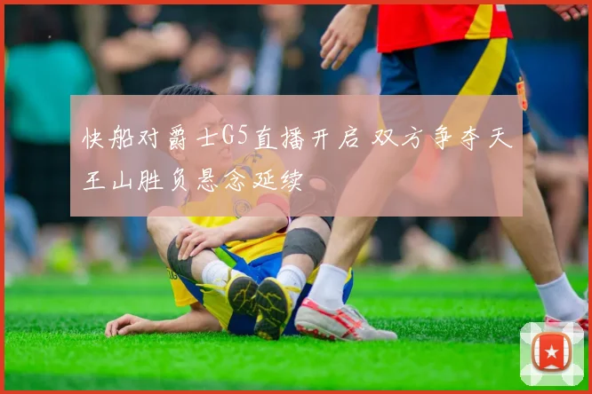 快船对爵士G5直播开启 双方争夺天王山胜负悬念延续